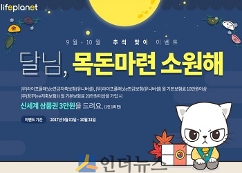 라이프플래닛(대표이사 이학상)은 다가오는 추석을 맞아 저축성보험 가입 고객을 대상으로 경품을 증정하는 ‘달님, 목돈마련 소원해’ 이벤트를 진행한다고 6일 밝혔다.